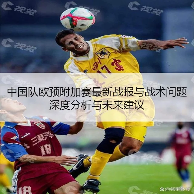 中国队欧预附加赛最新战报与战术问题深度分析与未来建议